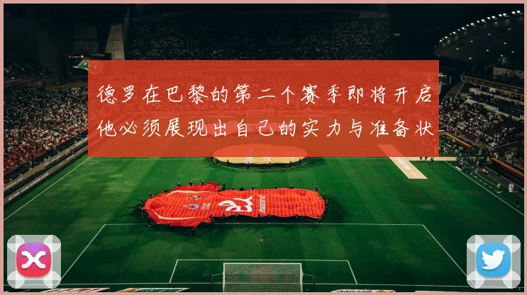 德罗在巴黎的第二个赛季即将开启他必须展现出自己的实力与准备状态