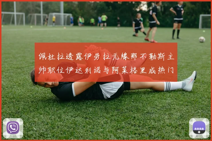 佩杜拉透露伊劳拉无缘那不勒斯主帅职位伊达利诺与阿莱格里成热门候选人