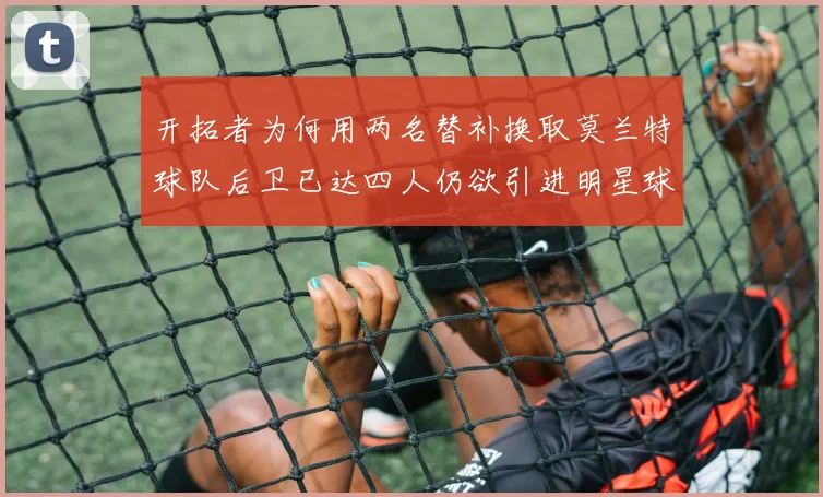 开拓者为何用两名替补换取莫兰特球队后卫已达四人仍欲引进明星球员