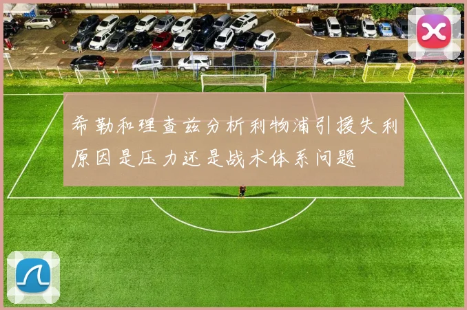 希勒和理查兹分析利物浦引援失利原因是压力还是战术体系问题