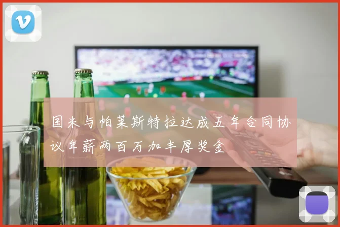 国米与帕莱斯特拉达成五年合同协议年薪两百万加丰厚奖金