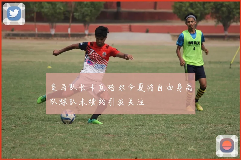 皇马队长卡瓦哈尔今夏将自由身离队球队未续约引发关注