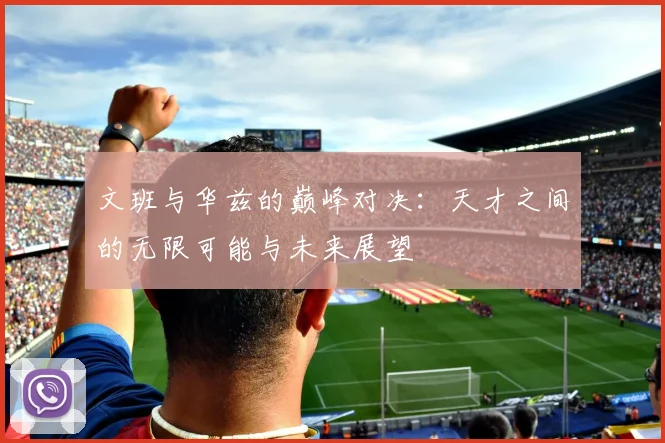 文班与华兹的巅峰对决：天才之间的无限可能与未来展望