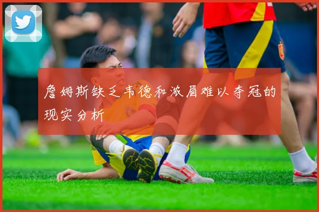 詹姆斯缺乏韦德和浓眉难以夺冠的现实分析