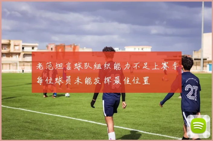 老范坦言球队组织能力不足上赛季每位球员未能发挥最佳位置