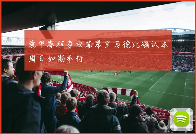 意甲赛程争议落幕罗马德比确认本周日如期举行