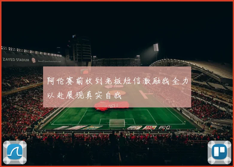阿伦赛前收到老板短信激励我全力以赴展现真实自我