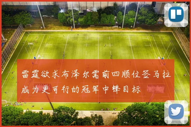 雷霆欲求布泽尔需前四顺位签马拉成为更可行的冠军中锋目标